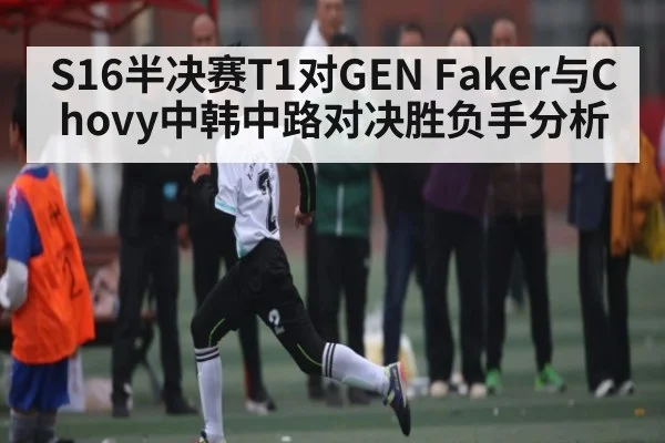 S16半决赛T1对GEN Faker与Chovy中韩中路对决胜负手分析